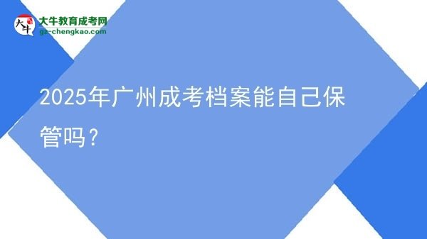 2025年廣州成考檔案能自己保管嗎？圖片