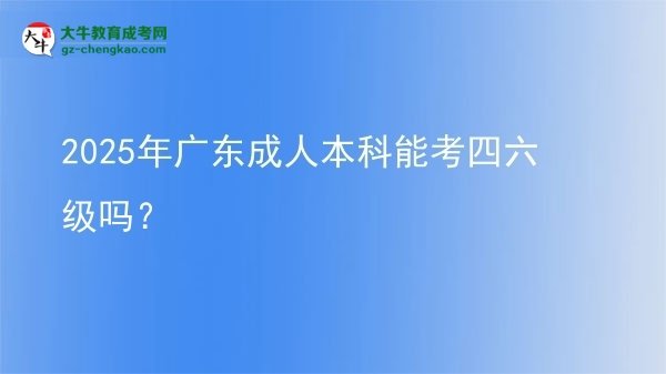 2025年廣東成人本科能考四六級(jí)嗎？圖片