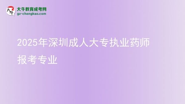 2025年深圳成人大專(zhuān)執(zhí)業(yè)藥師報(bào)考專(zhuān)業(yè)圖片