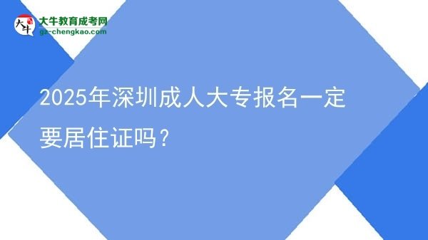 2025年深圳成人大專報(bào)名一定要居住證嗎?圖片