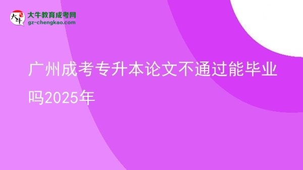 廣州成考專升本論文不通過能畢業(yè)嗎2025年圖片
