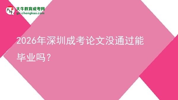 2026年深圳成考論文沒通過能畢業(yè)嗎?圖片