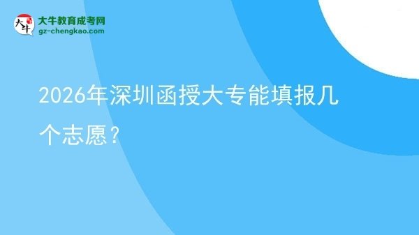 2026年深圳函授大專能填報(bào)幾個(gè)志愿?圖片