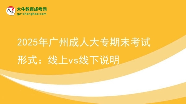 2025年廣州成人大專期末考試形式：線上vs線下說明