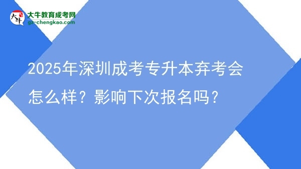 2025年深圳成考專升本棄考會怎么樣？影響下次報名嗎？圖片
