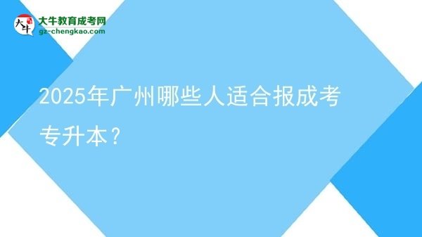 2025年廣州哪些人適合報(bào)成考專(zhuān)升本？圖片
