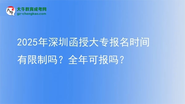 2025年深圳函授大專報(bào)名時(shí)間有限制嗎？全年可報(bào)嗎？圖片