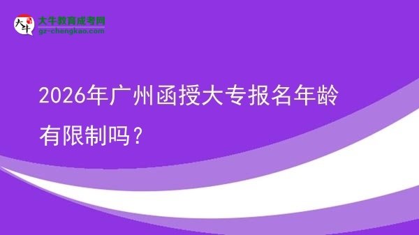 2026年廣州函授大專報(bào)名年齡有限制嗎？圖片