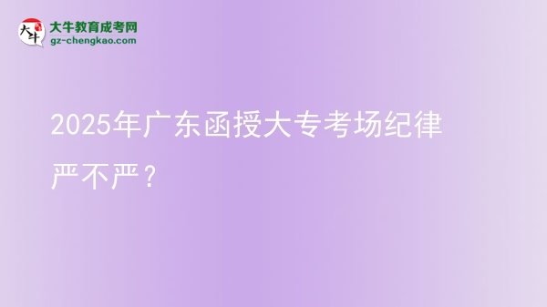 2025年廣東函授大?？紙?chǎng)紀(jì)律嚴(yán)不嚴(yán)？圖片