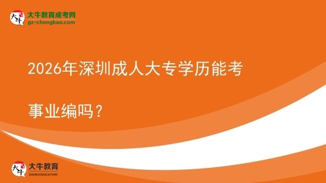 2026年深圳成人大專學(xué)歷能考事業(yè)編嗎？圖片