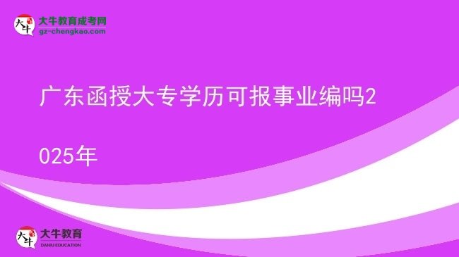 廣東函授大專學(xué)歷可報(bào)事業(yè)編嗎2025年圖片