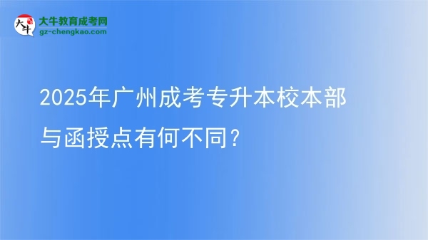 2025年廣州成考專升本校本部與函授點有何不同？圖片