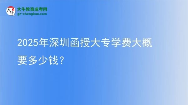 2025年深圳函授大專學(xué)費大概要多少錢?圖片