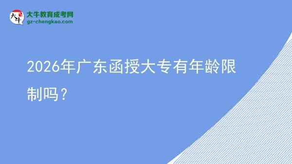 2026年廣東函授大專有年齡限制嗎？圖片