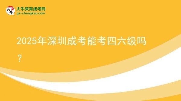 2025年深圳成考能考四六級嗎？