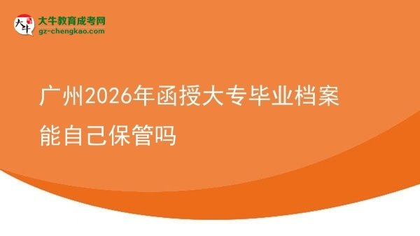 廣州2026年函授大專畢業(yè)檔案能自己保管嗎圖片