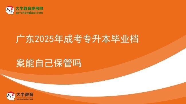 廣東2025年成考專(zhuān)升本畢業(yè)檔案能自己保管嗎圖片