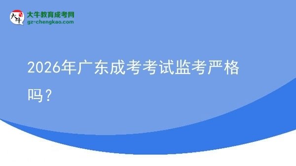 2026年廣東成考考試監(jiān)考嚴(yán)格嗎？