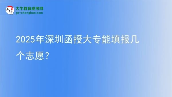 2025年深圳函授大專能填報幾個志愿？圖片