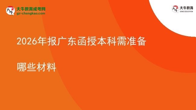 【答疑】2026年報(bào)廣東函授本科需準(zhǔn)備哪些材料