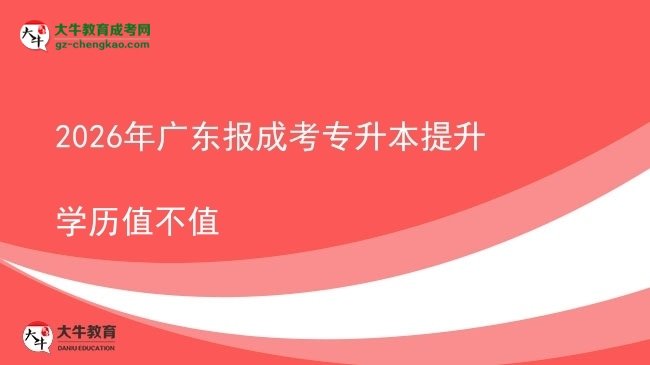 2026年廣東報成考專升本提升學歷值不值圖片