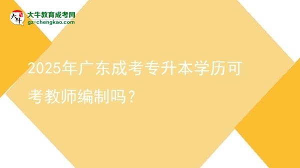 2025年廣東成考專升本學(xué)歷可考教師編制嗎？圖片