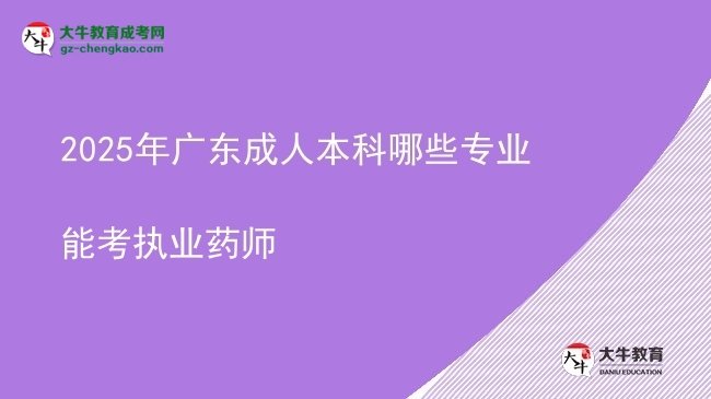 2025年廣東成人本科哪些專業(yè)能考執(zhí)業(yè)藥師圖片