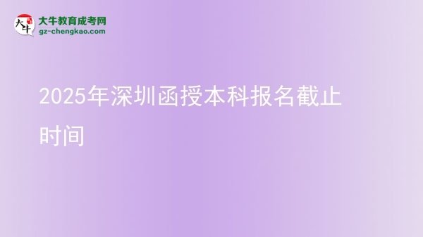 2025年深圳函授本科報名截止時間圖片