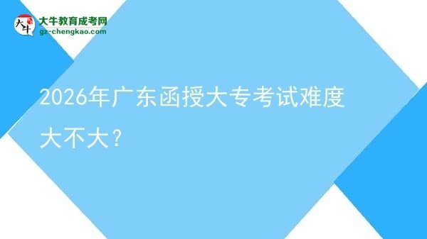 2026年廣東函授大專考試難度大不大？圖片