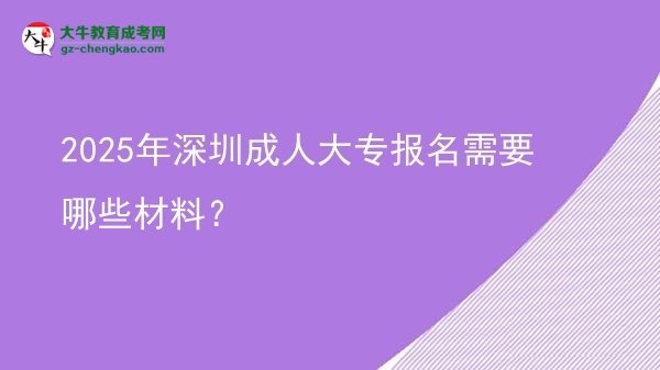 2025年深圳成人大專報(bào)名需要哪些材料?圖片
