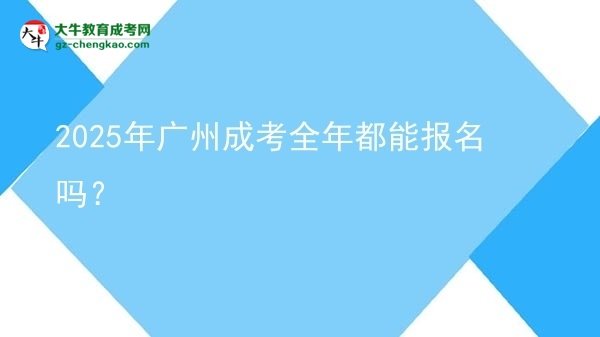 2025年廣州成考全年都能報(bào)名嗎?圖片