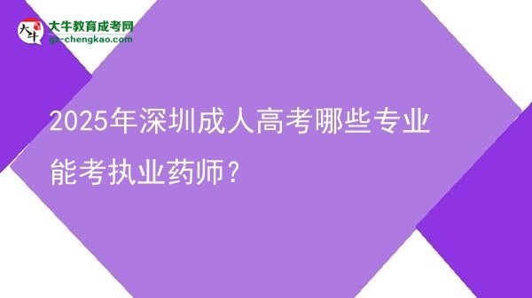 2025年深圳成人高考哪些專業(yè)能考執(zhí)業(yè)藥師？圖片