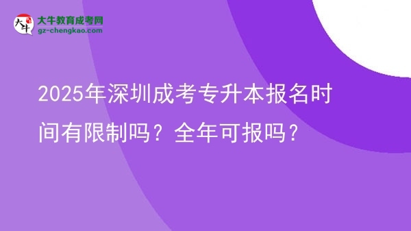 2025年深圳成考專升本報(bào)名時(shí)間有限制嗎？全年可報(bào)嗎？圖片