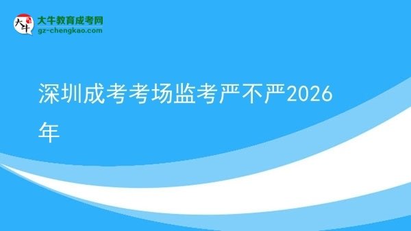 深圳成考考場監(jiān)考嚴不嚴2026年