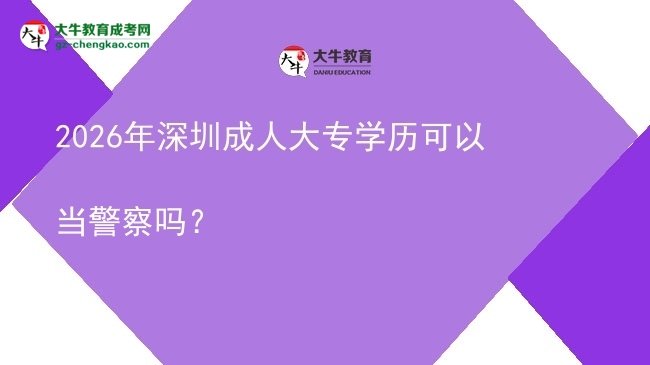 2026年深圳成人大專(zhuān)學(xué)歷可以當(dāng)警察嗎？圖片