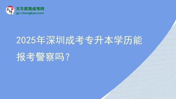 2025年深圳成考專升本學(xué)歷能報(bào)考警察嗎?圖片