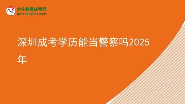 深圳成考學歷能當警察嗎2025年圖片