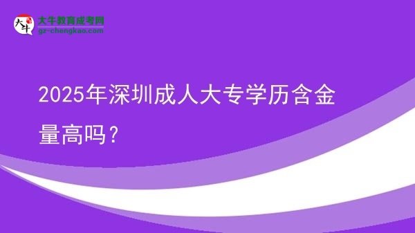 2025年深圳成人大專學(xué)歷含金量高嗎？圖片
