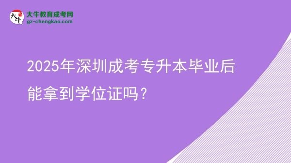 2025年深圳成考專(zhuān)升本畢業(yè)后能拿到學(xué)位證嗎？圖片