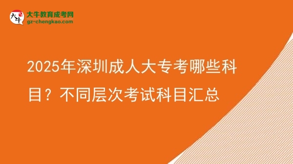 2025年深圳成人大專考哪些科目?不同層次考試科目匯總圖片