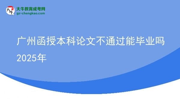 廣州函授本科論文不通過能畢業(yè)嗎2025年圖片