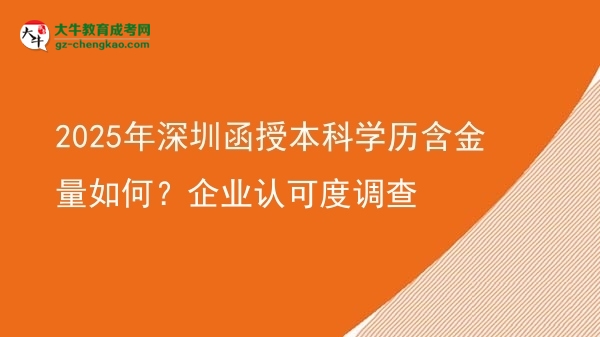 2025年深圳函授本科學(xué)歷含金量如何？企業(yè)認(rèn)可度調(diào)查圖片