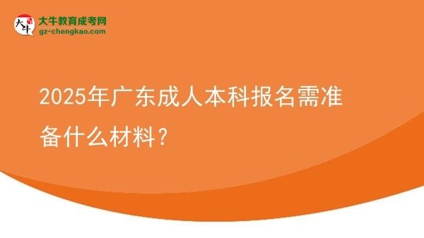 2025年廣東成人本科報(bào)名需準(zhǔn)備什么材料？圖片