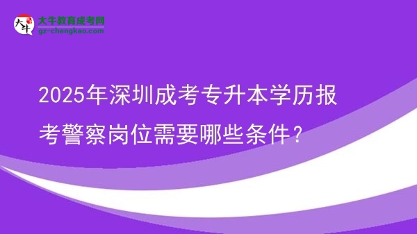 2025年深圳成考專升本學(xué)歷報考警察崗位需要哪些條件？圖片