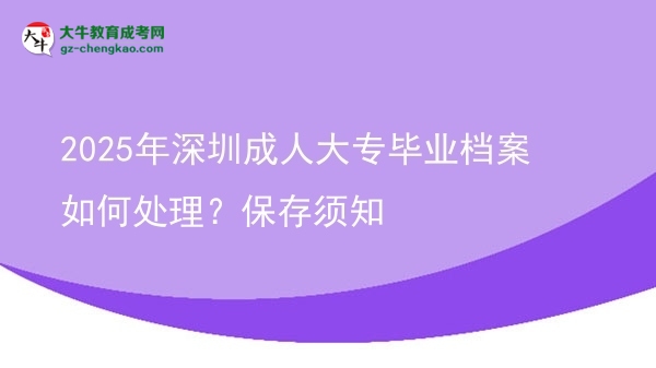 2025年深圳成人大專畢業(yè)檔案如何處理？保存須知圖片