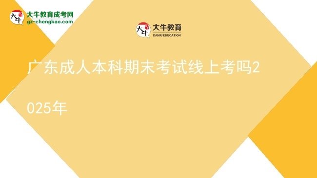 廣東成人本科期末考試線上考嗎2025年圖片