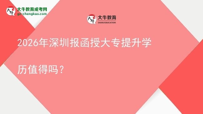 2026年深圳報函授大專提升學歷值得嗎？圖片