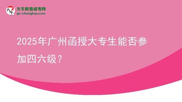 2025年廣州函授大專生能否參加四六級？圖片