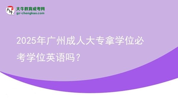 2025年廣州成人大專(zhuān)拿學(xué)位必考學(xué)位英語(yǔ)嗎？圖片