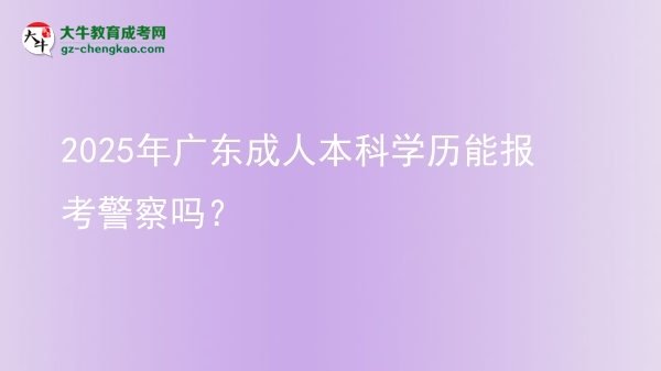 2025年廣東成人本科學(xué)歷能報(bào)考警察嗎？圖片